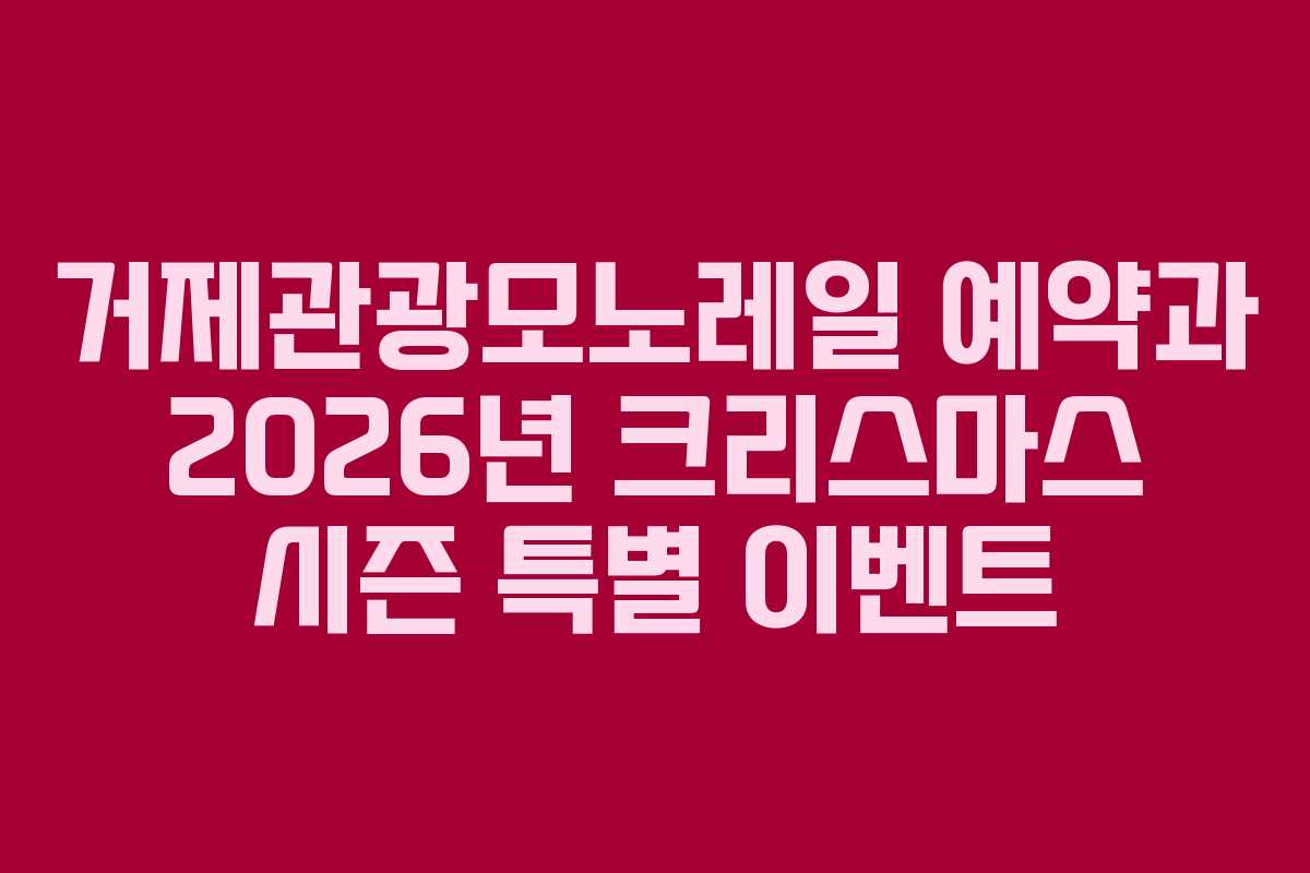 거제관광모노레일 예약과 2026년 크리스마스 시즌 특별 이벤트