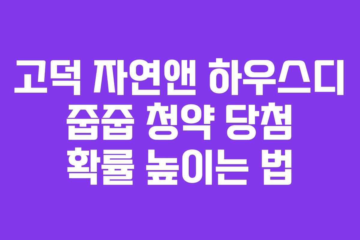 고덕 자연앤 하우스디 줍줍 청약 당첨 확률 높이는 법