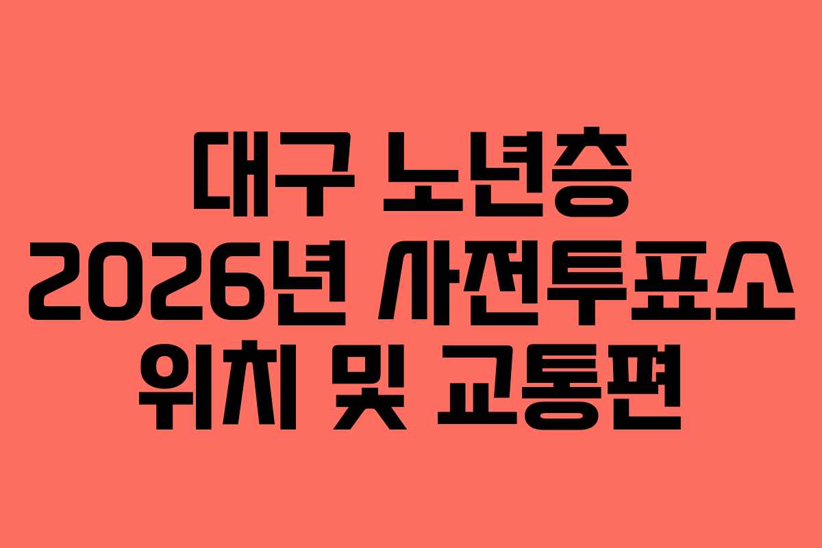 대구 노년층 2026년 사전투표소 위치 및 교통편