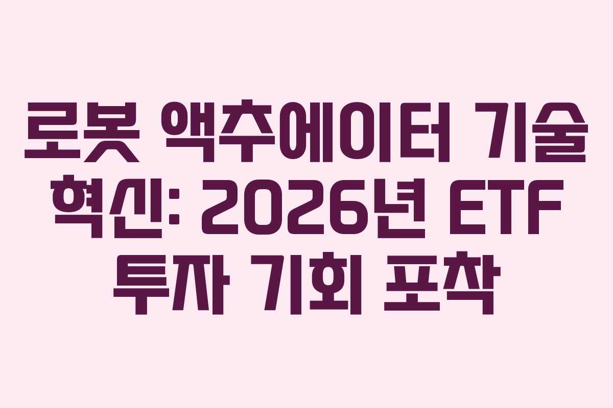 로봇 액추에이터 기술 혁신: 2026년 ETF 투자 기회 포착