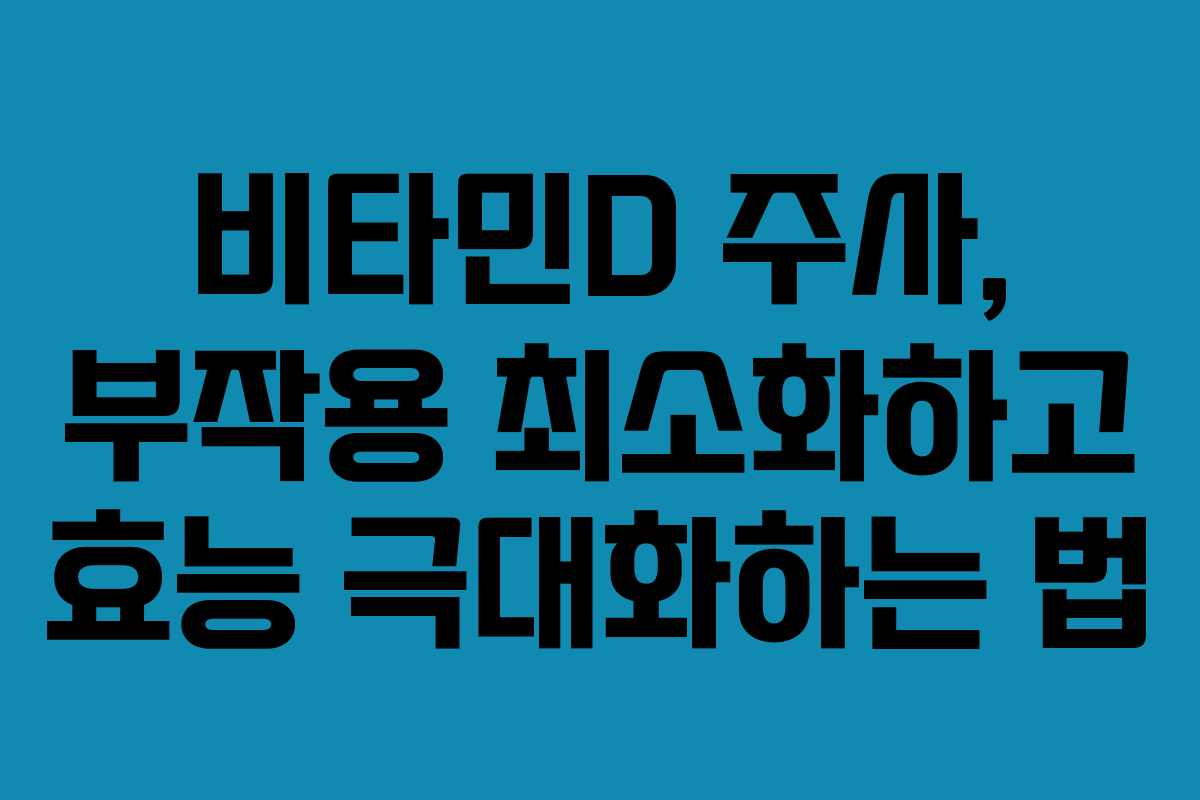 비타민D 주사, 부작용 최소화하고 효능 극대화하는 법