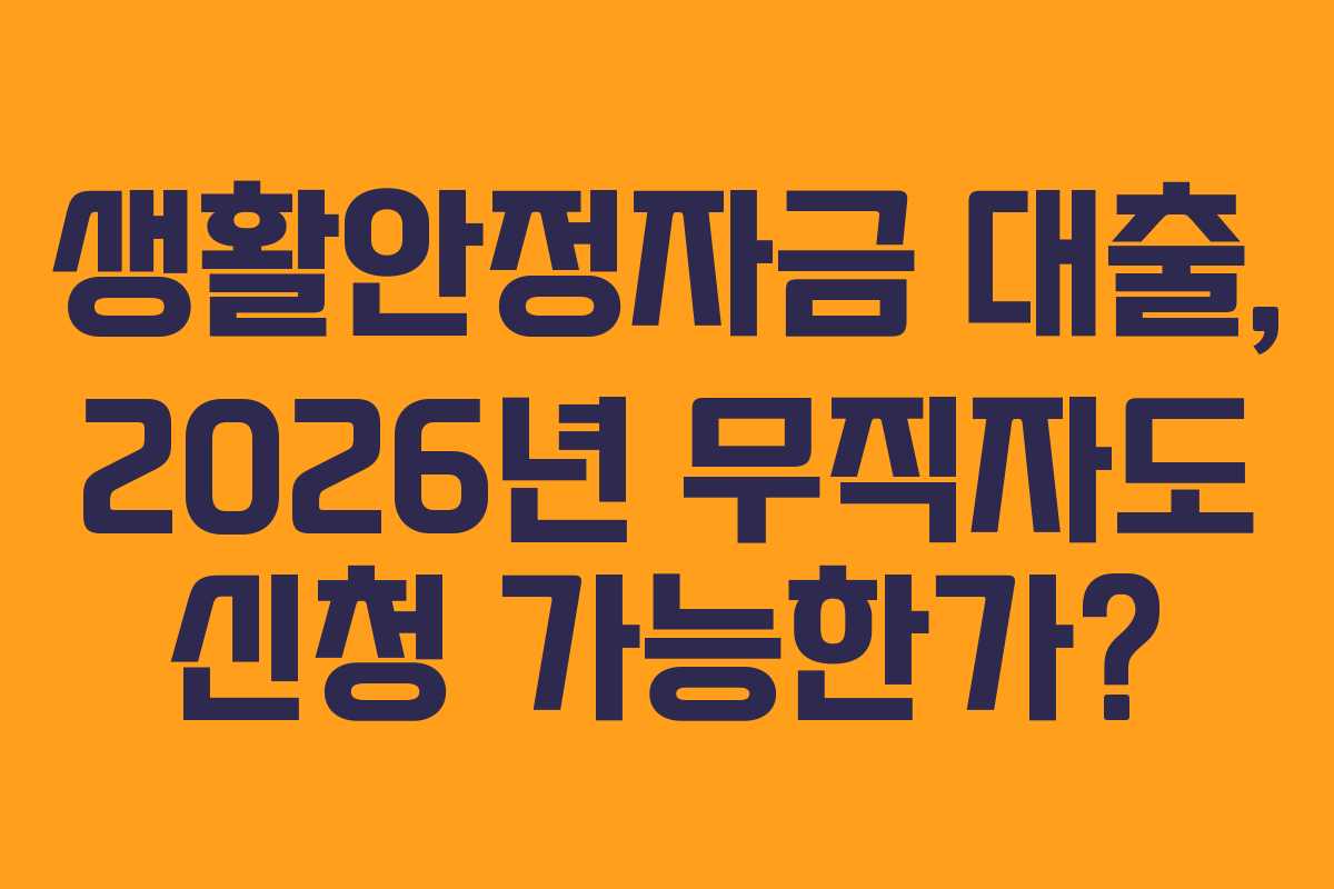 생활안정자금 대출, 2026년 무직자도 신청 가능한가? 생활안정자금 대출, 2026년 무직자도 신청 가능한가?