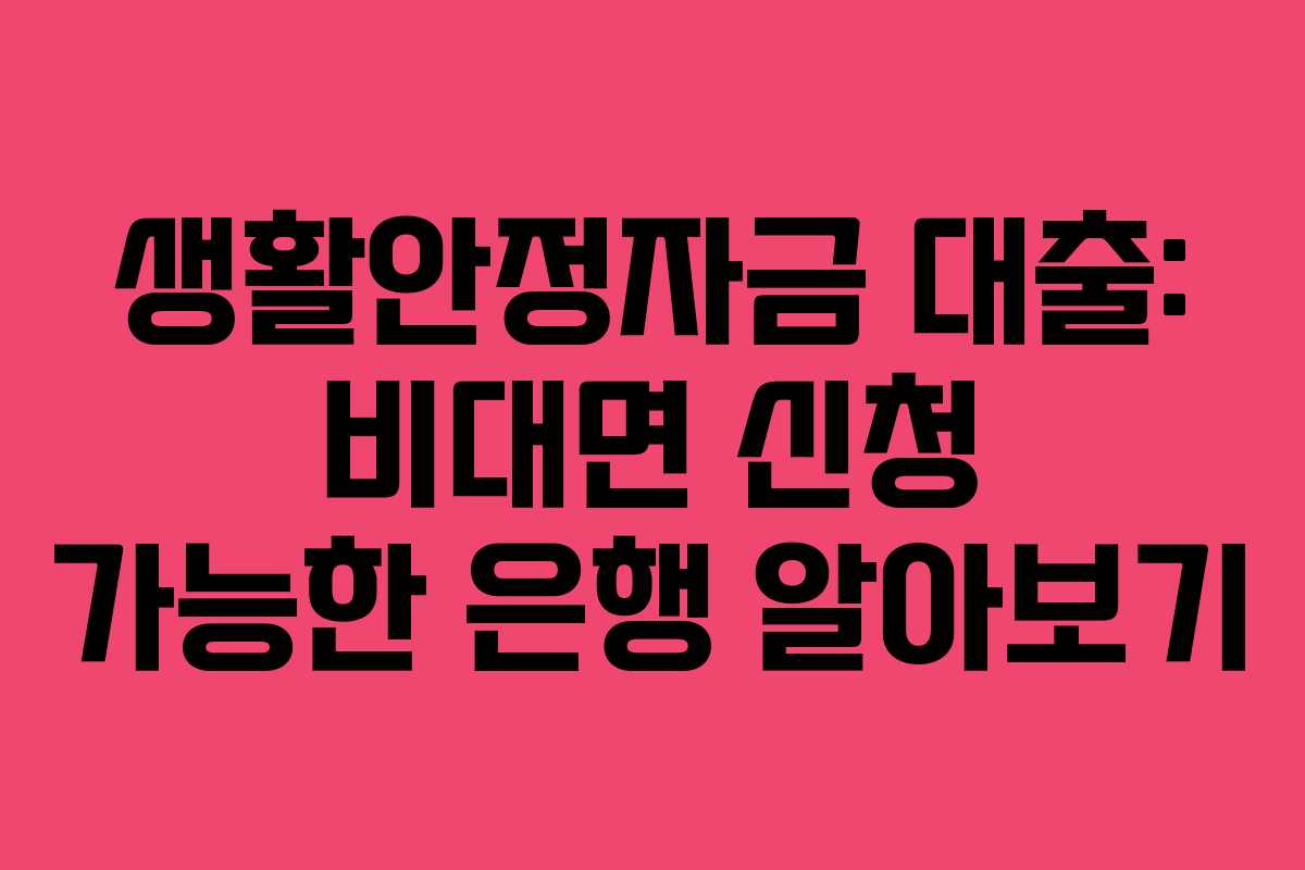 생활안정자금 대출: 비대면 신청 가능한 은행 알아보기 생활안정자금 대출: 비대면 신청 가능한 은행 알아보기