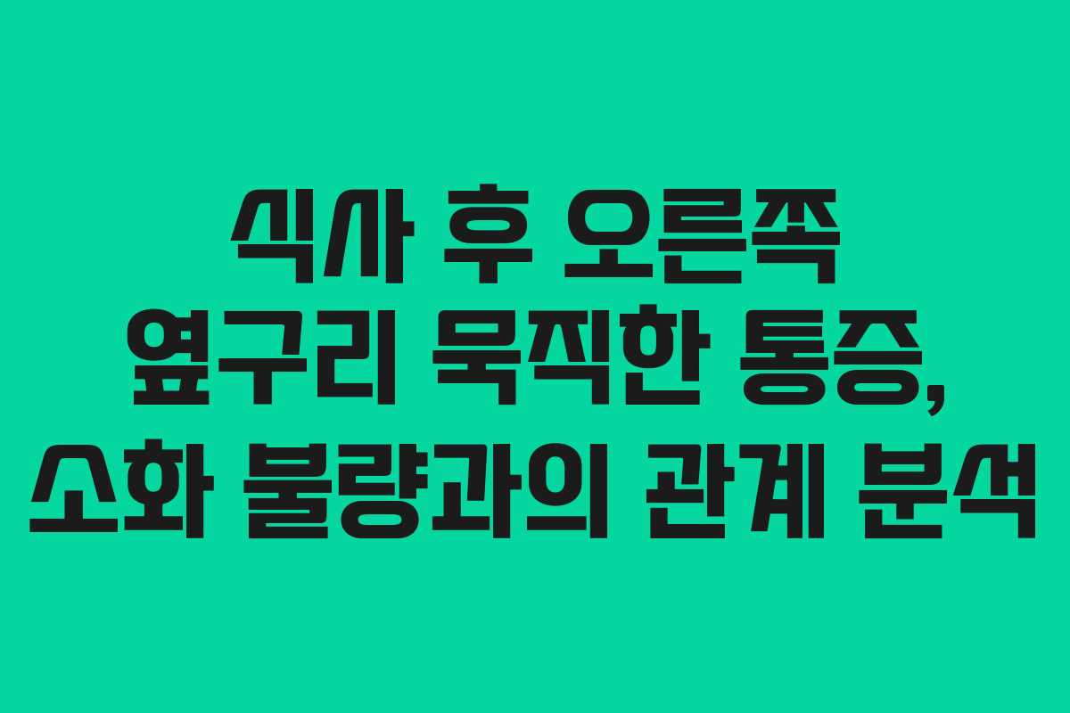 식사 후 오른쪽 옆구리 묵직한 통증, 소화 불량과의 관계 분석 식사 후 오른쪽 옆구리 묵직한 통증, 소화 불량과의 관계 분석