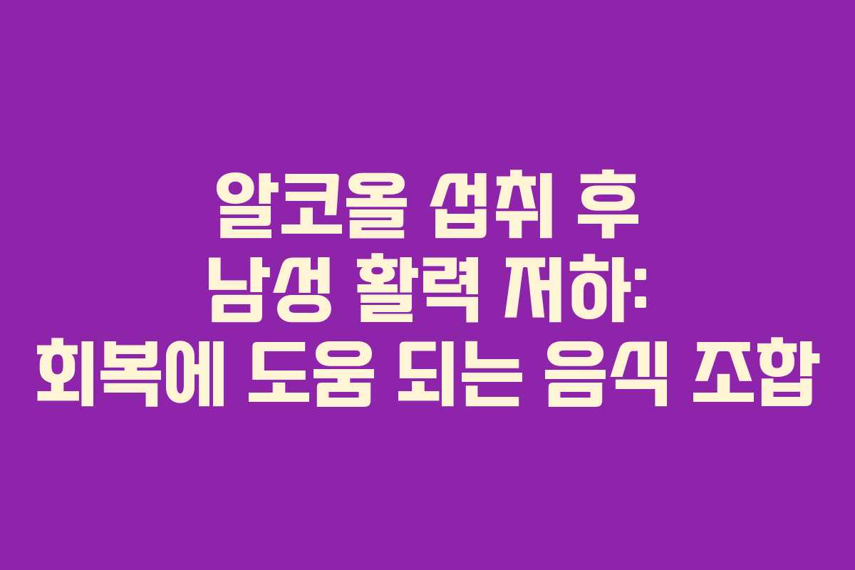 알코올 섭취 후 남성 활력 저하: 회복에 도움 되는 음식 조합 알코올 섭취 후 남성 활력 저하: 회복에 도움 되는 음식 조합