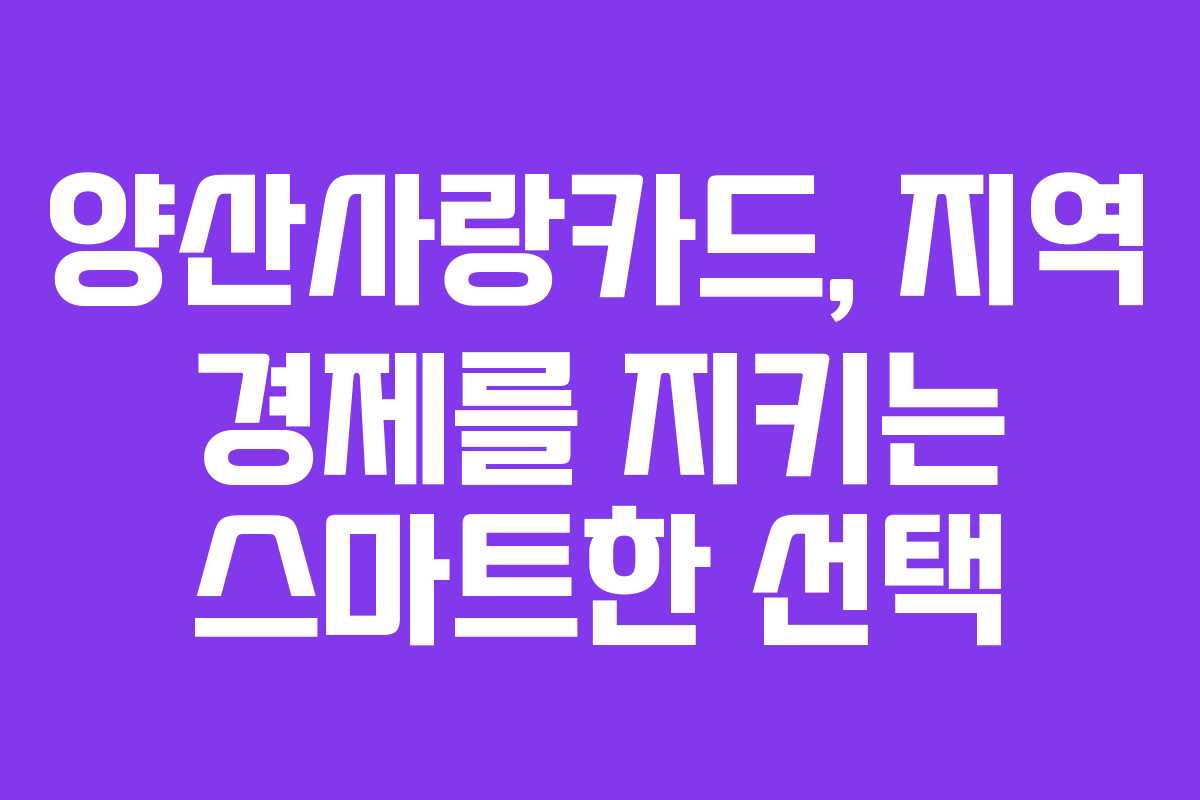 양산사랑카드, 지역 경제를 지키는 스마트한 선택 양산사랑카드, 지역 경제를 지키는 스마트한 선택