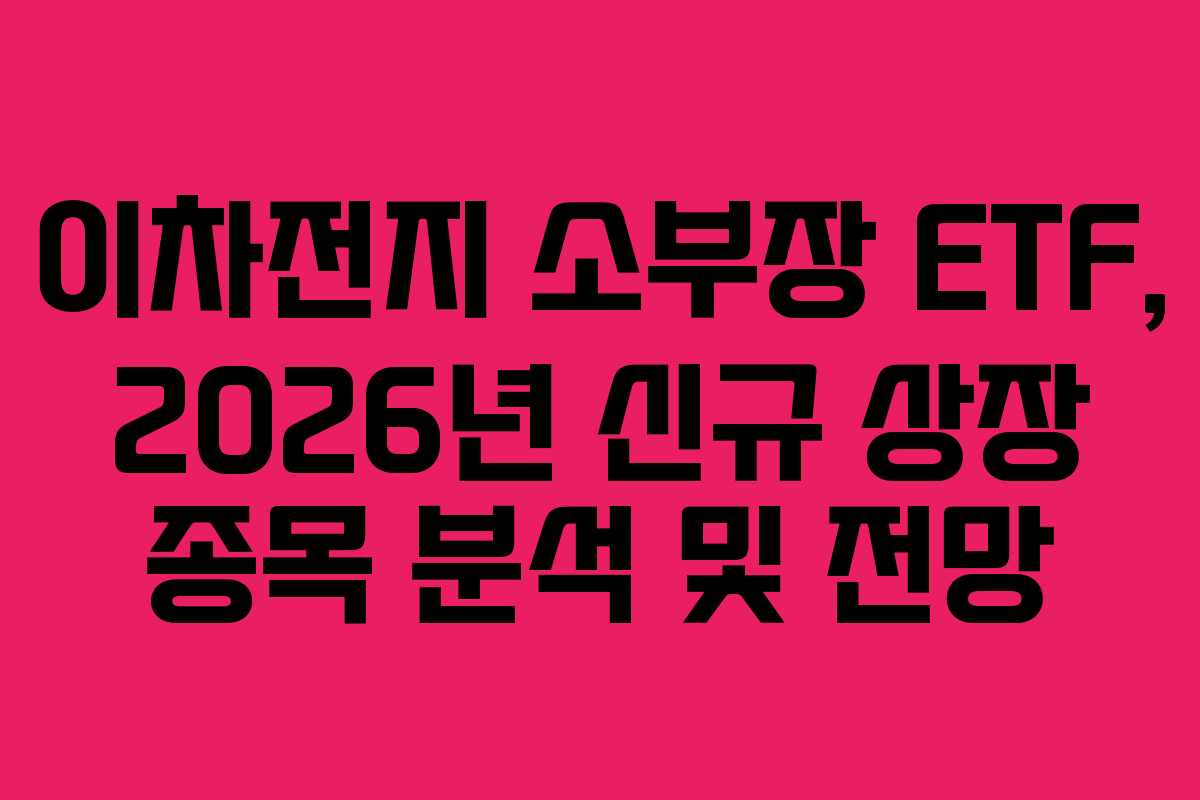 이차전지 소부장 ETF, 2026년 신규 상장 종목 분석 및 전망