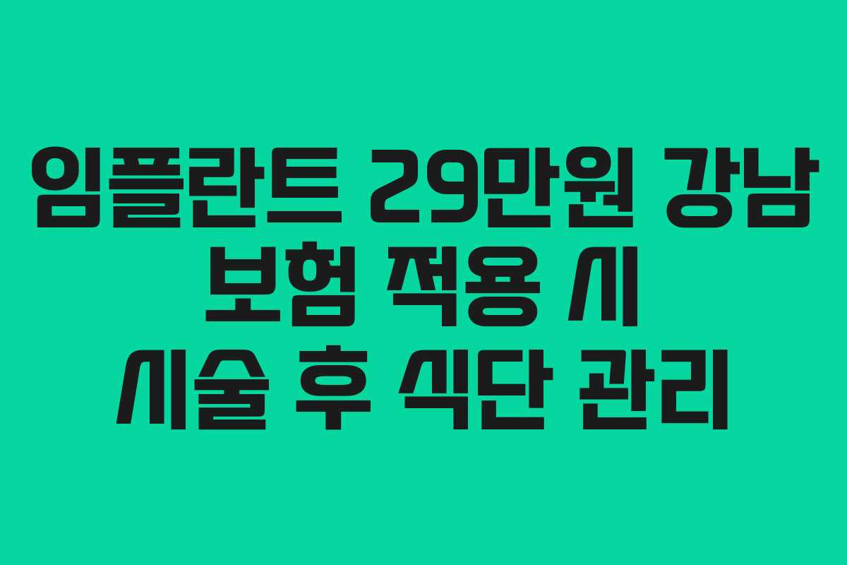 임플란트 29만원 강남 보험 적용 시 시술 후 식단 관리
