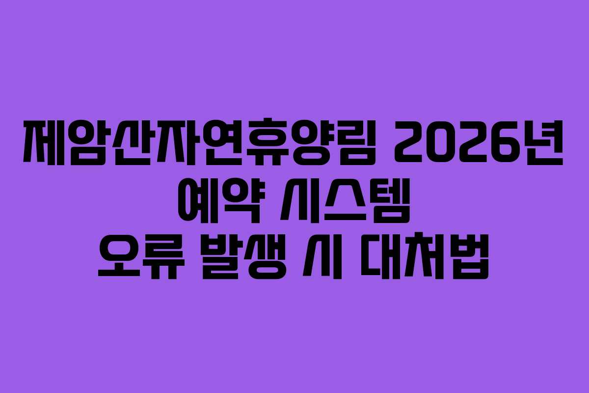 제암산자연휴양림 2026년 예약 시스템 오류 발생 시 대처법 제암산자연휴양림 2026년 예약 시스템 오류 발생 시 대처법