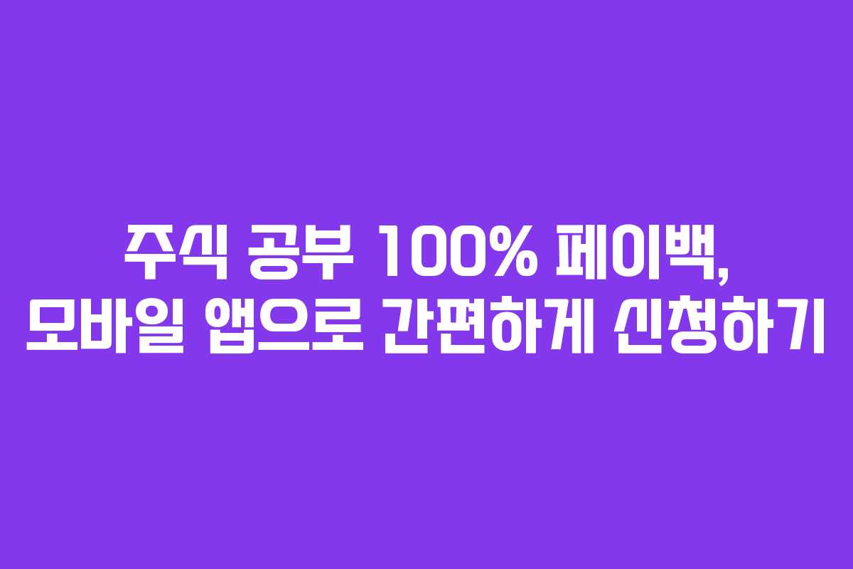 주식 공부 100% 페이백, 모바일 앱으로 간편하게 신청하기