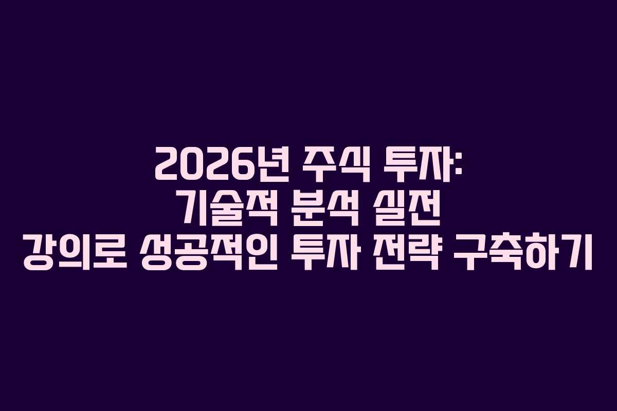 2026년 주식 투자: 기술적 분석 실전 강의로 성공적인 투자 전략 구축하기 2026년 주식 투자: 기술적 분석 실전 강의로 성공적인 투자 전략 구축하기
