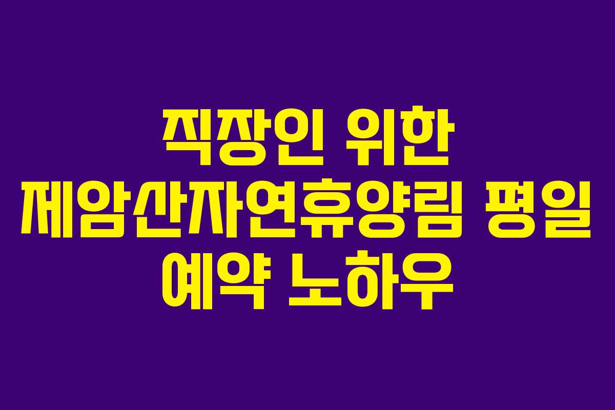 직장인 위한 제암산자연휴양림 평일 예약 노하우 직장인 위한 제암산자연휴양림 평일 예약 노하우