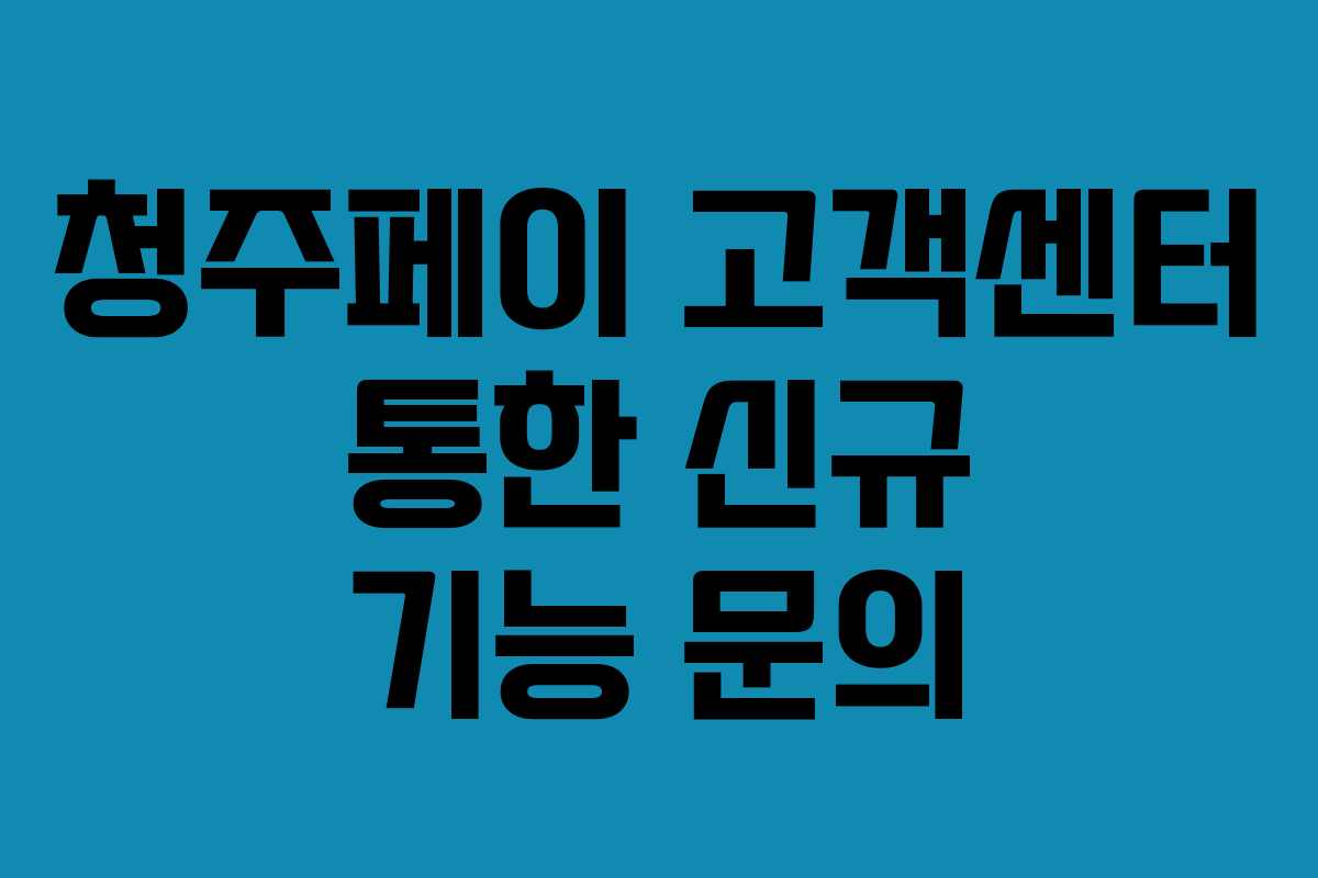 청주페이 고객센터 통한 신규 기능 문의