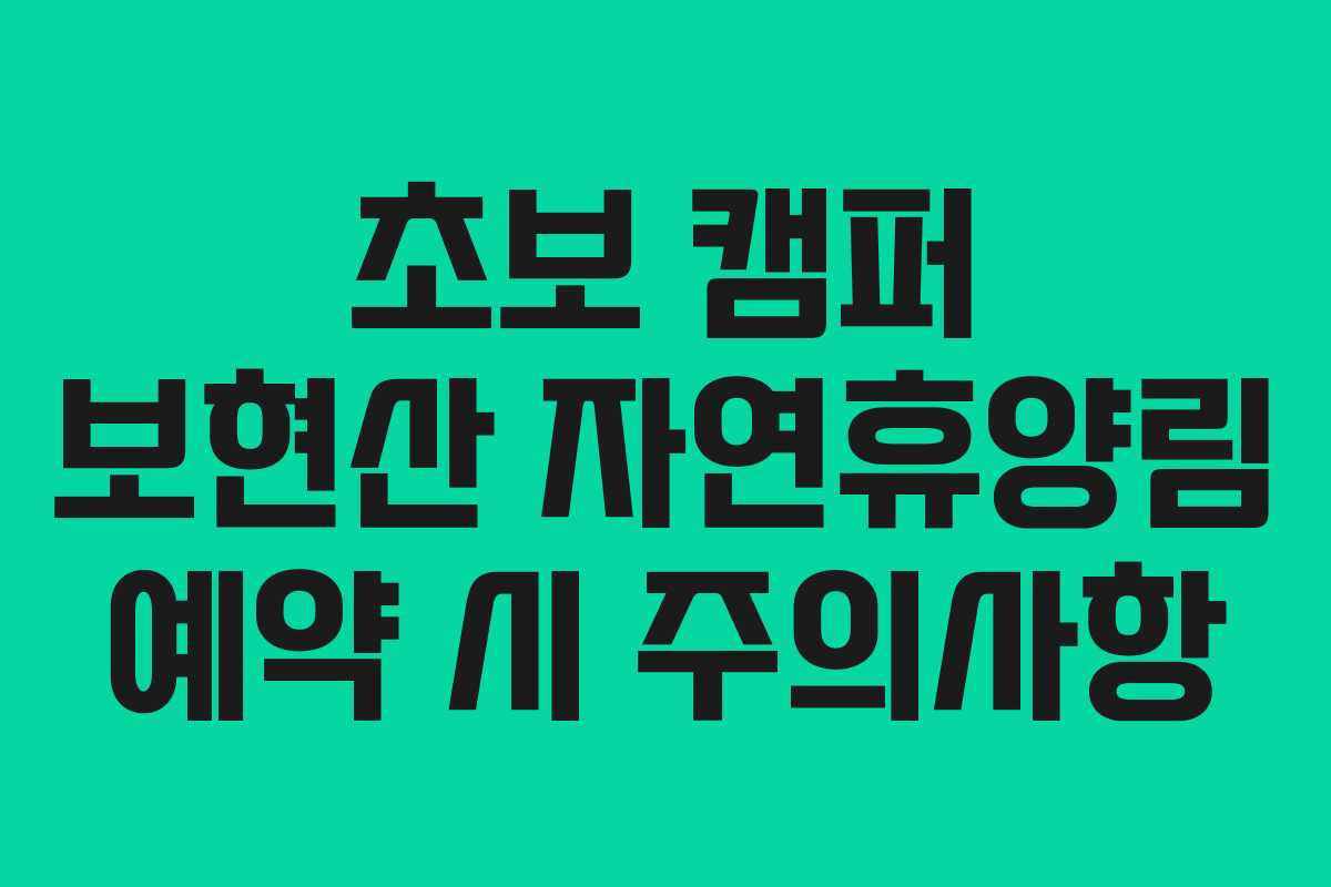 초보 캠퍼 보현산 자연휴양림 예약 시 주의사항
