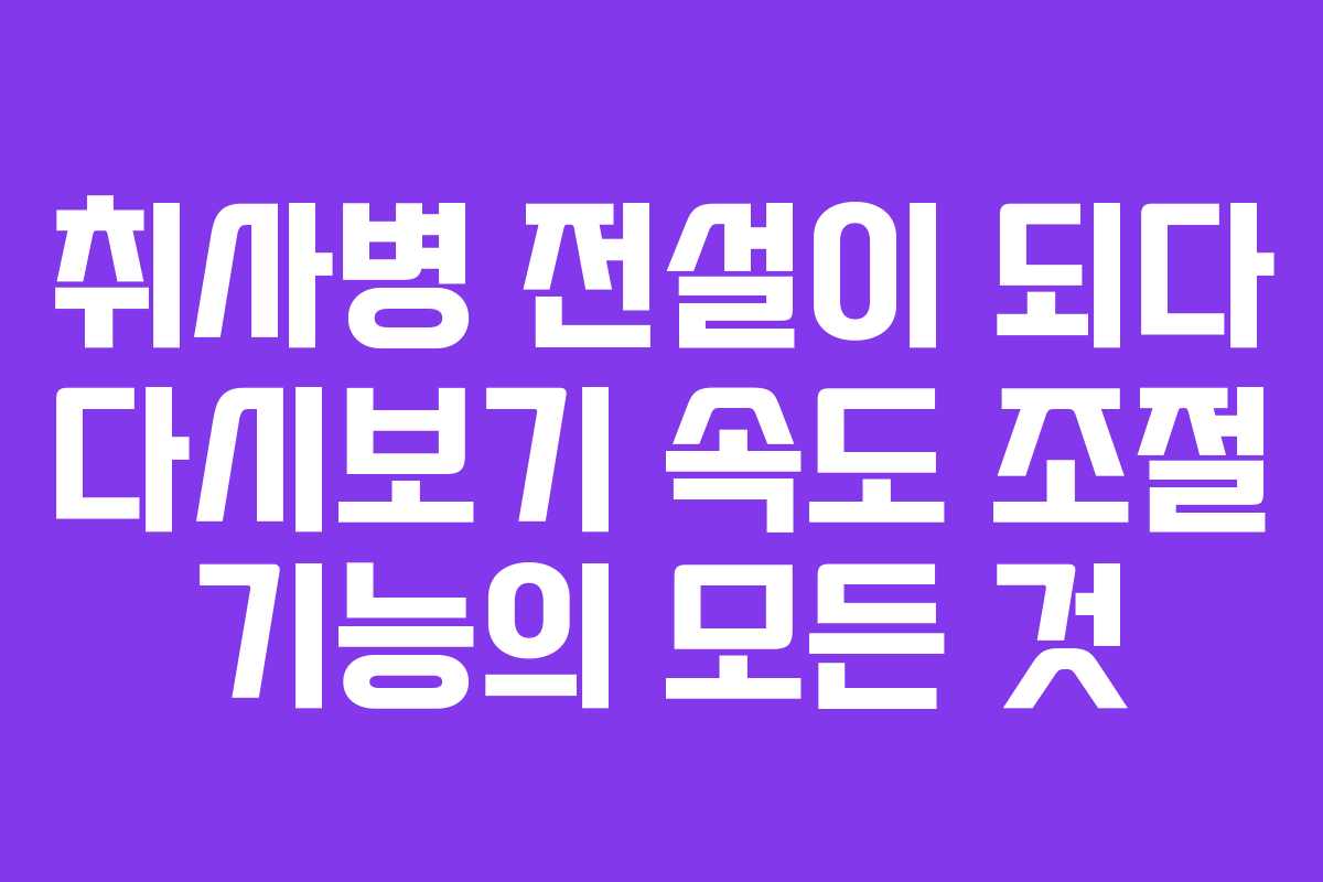 취사병 전설이 되다 다시보기 속도 조절 기능의 모든 것