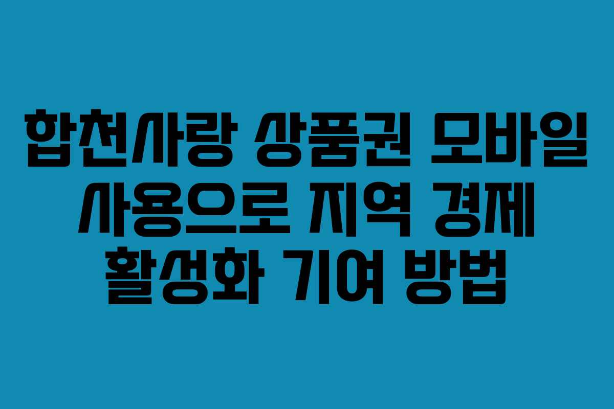 합천사랑 상품권 모바일 사용으로 지역 경제 활성화 기여 방법 합천사랑 상품권 모바일 사용으로 지역 경제 활성화 기여 방법