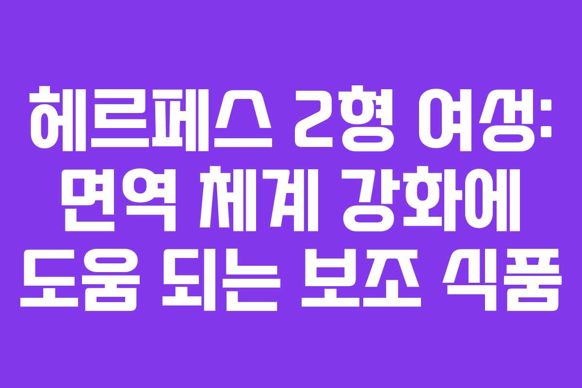 헤르페스 2형 여성: 면역 체계 강화에 도움 되는 보조 식품 헤르페스 2형 여성: 면역 체계 강화에 도움 되는 보조 식품