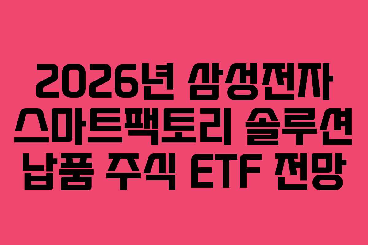 2026년 삼성전자 스마트팩토리 솔루션 납품 주식 ETF 전망 2026년 삼성전자 스마트팩토리 솔루션 납품 주식 ETF 전망