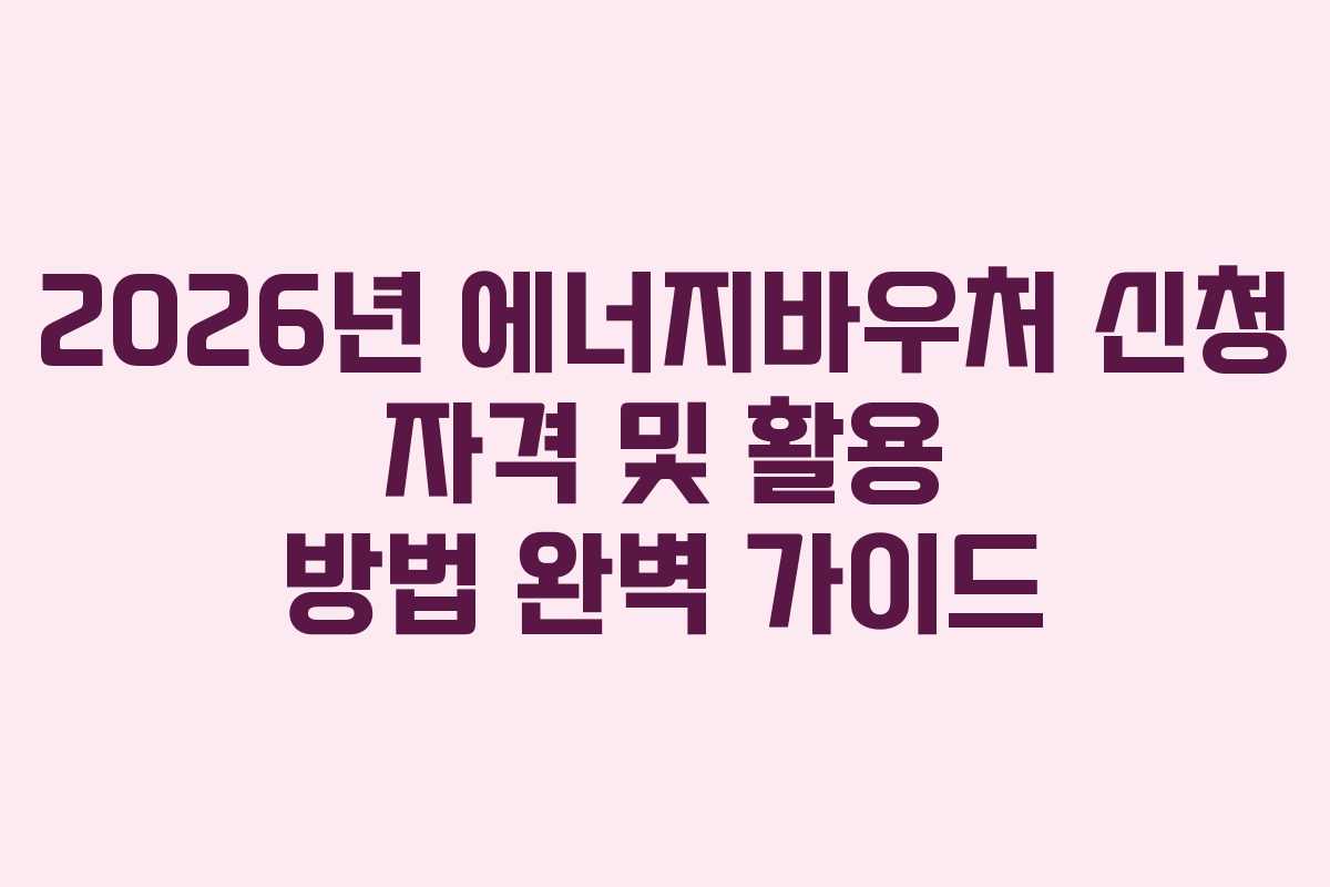 2026년 에너지바우처 신청 자격 및 활용 방법 완벽 가이드