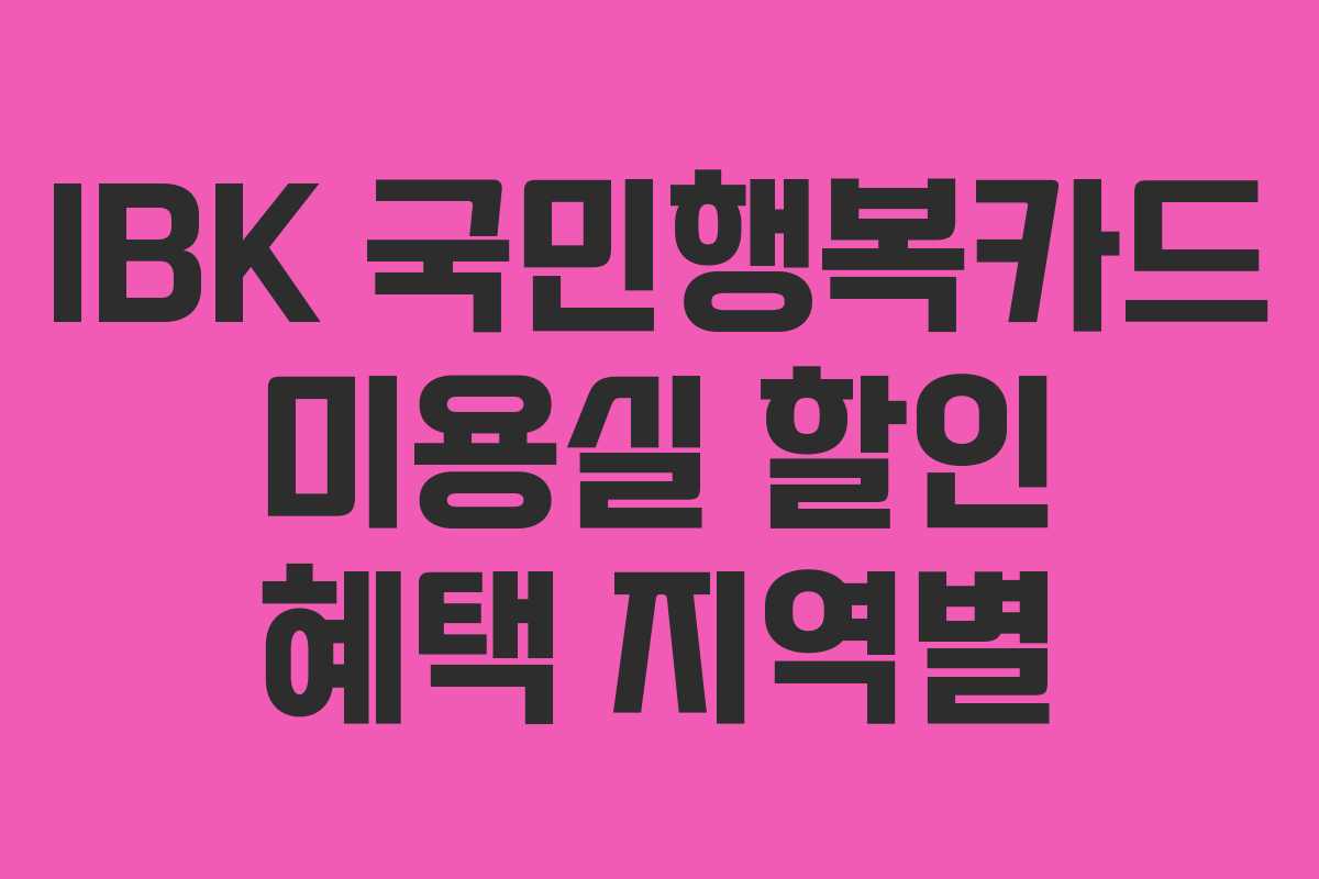 IBK 국민행복카드 미용실 할인 혜택 지역별 IBK 국민행복카드 미용실 할인 혜택 지역별