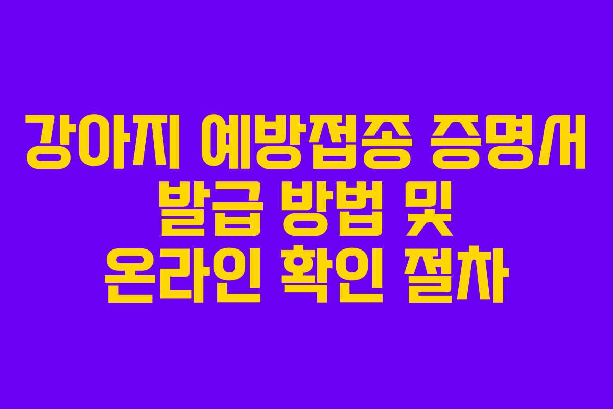 강아지 예방접종 증명서 발급 방법 및 온라인 확인 절차