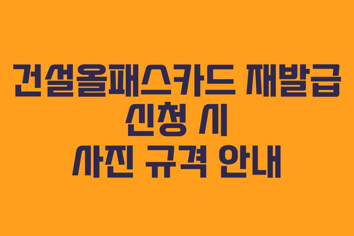 건설올패스카드 재발급 신청 시 사진 규격 안내 건설올패스카드 재발급 신청 시 사진 규격 안내