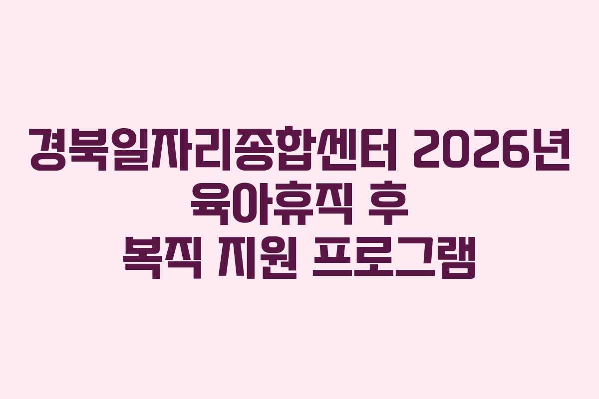 경북일자리종합센터 2026년 육아휴직 후 복직 지원 프로그램 경북일자리종합센터 2026년 육아휴직 후 복직 지원 프로그램