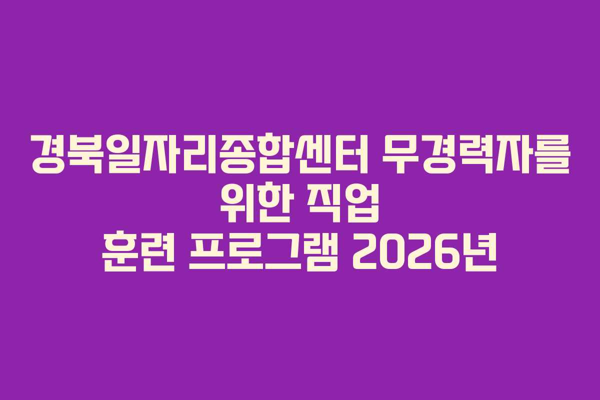 경북일자리종합센터 무경력자를 위한 직업 훈련 프로그램 2026년