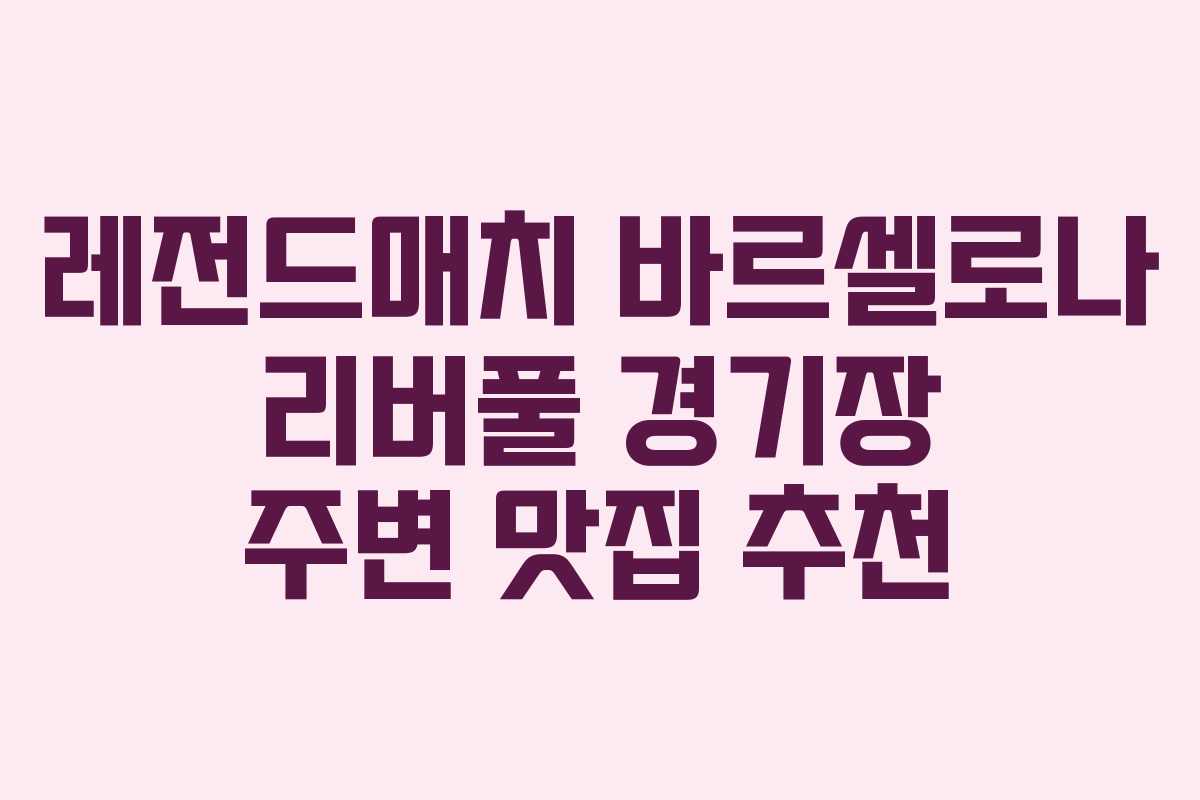 레전드매치 바르셀로나 리버풀 경기장 주변 맛집 추천 레전드매치 바르셀로나 리버풀 경기장 주변 맛집 추천