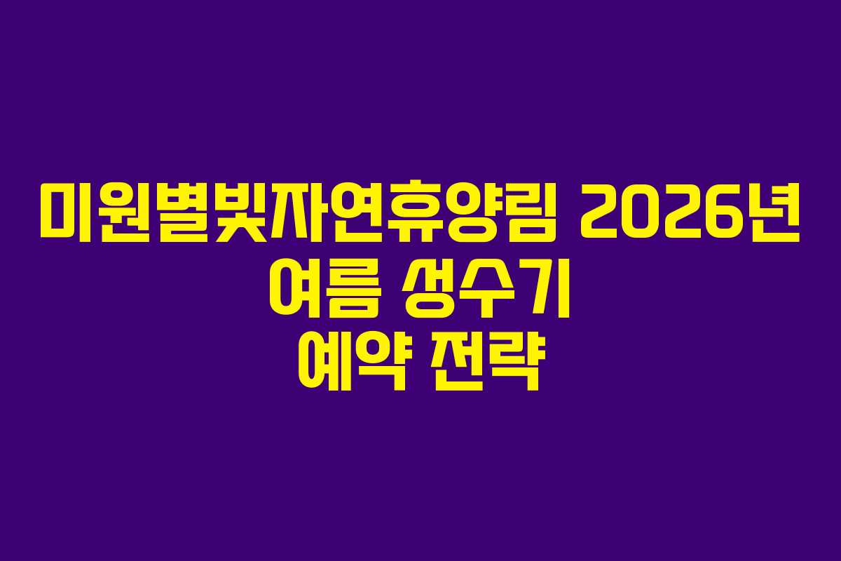 미원별빛자연휴양림 2026년 여름 성수기 예약 전략 미원별빛자연휴양림 2026년 여름 성수기 예약 전략
