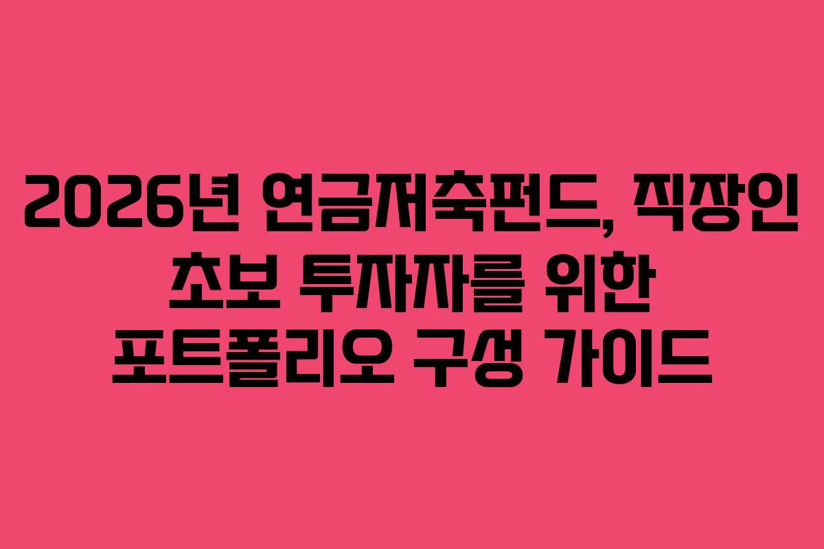 2026년 연금저축펀드, 직장인 초보 투자자를 위한 포트폴리오 구성 가이드 2026년 연금저축펀드, 직장인 초보 투자자를 위한 포트폴리오 구성 가이드
