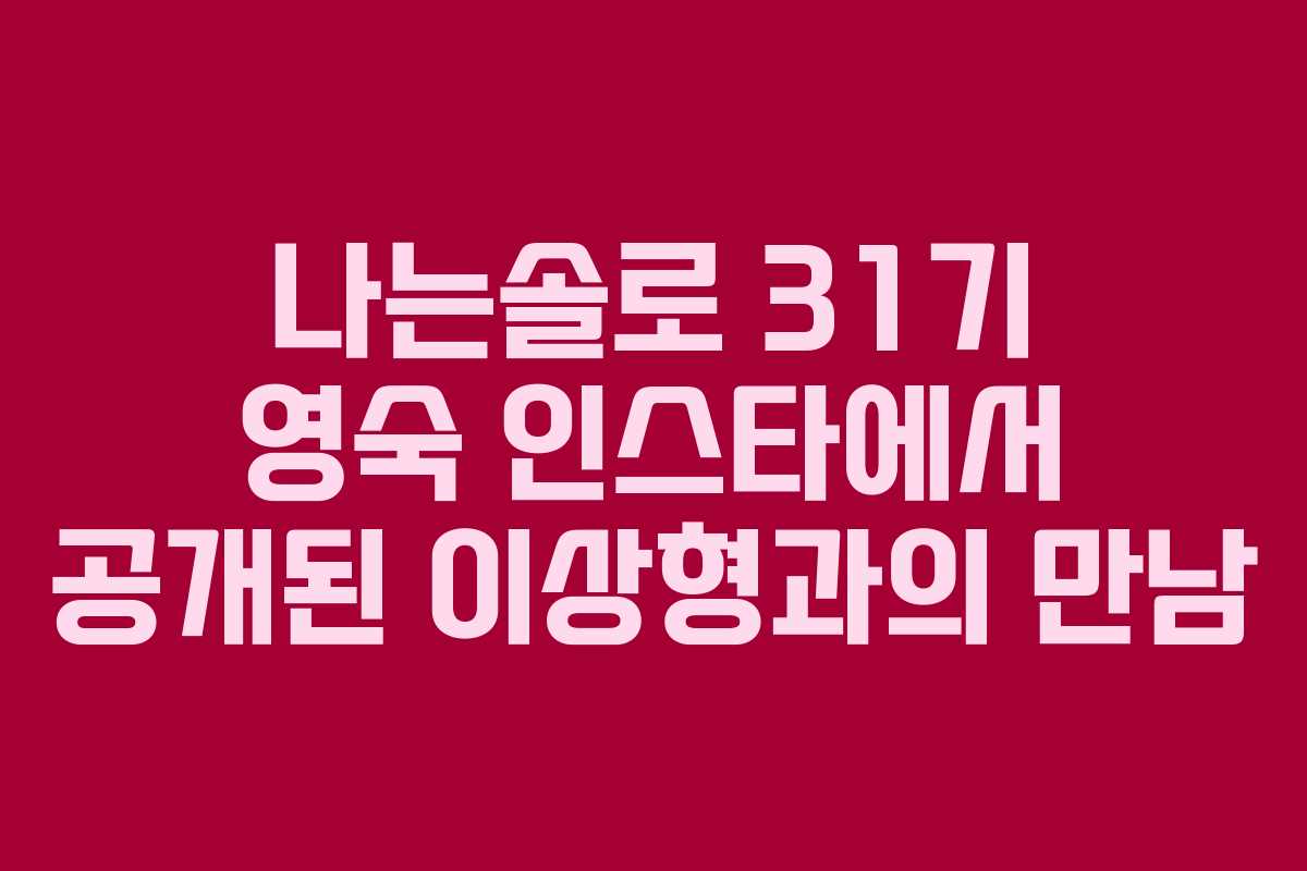 나는솔로 31기 영숙 인스타에서 공개된 이상형과의 만남 나는솔로 31기 영숙 인스타에서 공개된 이상형과의 만남