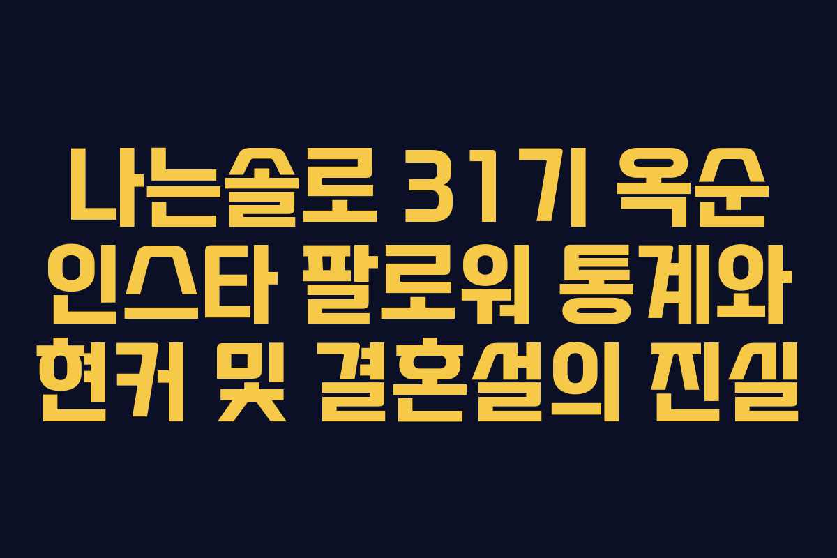 나는솔로 31기 옥순 인스타 팔로워 통계와 현커 및 결혼설의 진실 나는솔로 31기 옥순 인스타 팔로워 통계와 현커 및 결혼설의 진실