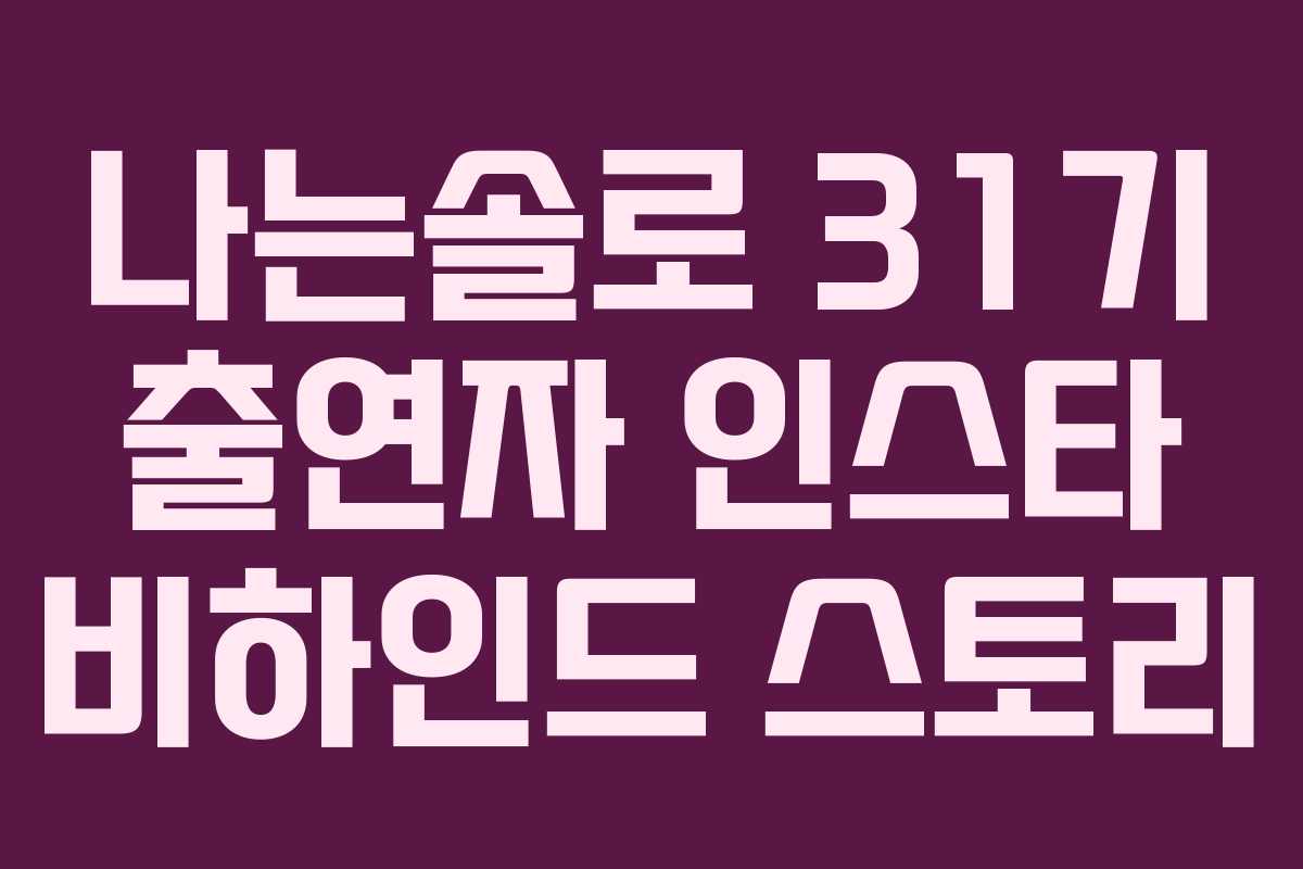 나는솔로 31기 출연자 인스타 비하인드 스토리 나는솔로 31기 출연자 인스타 비하인드 스토리