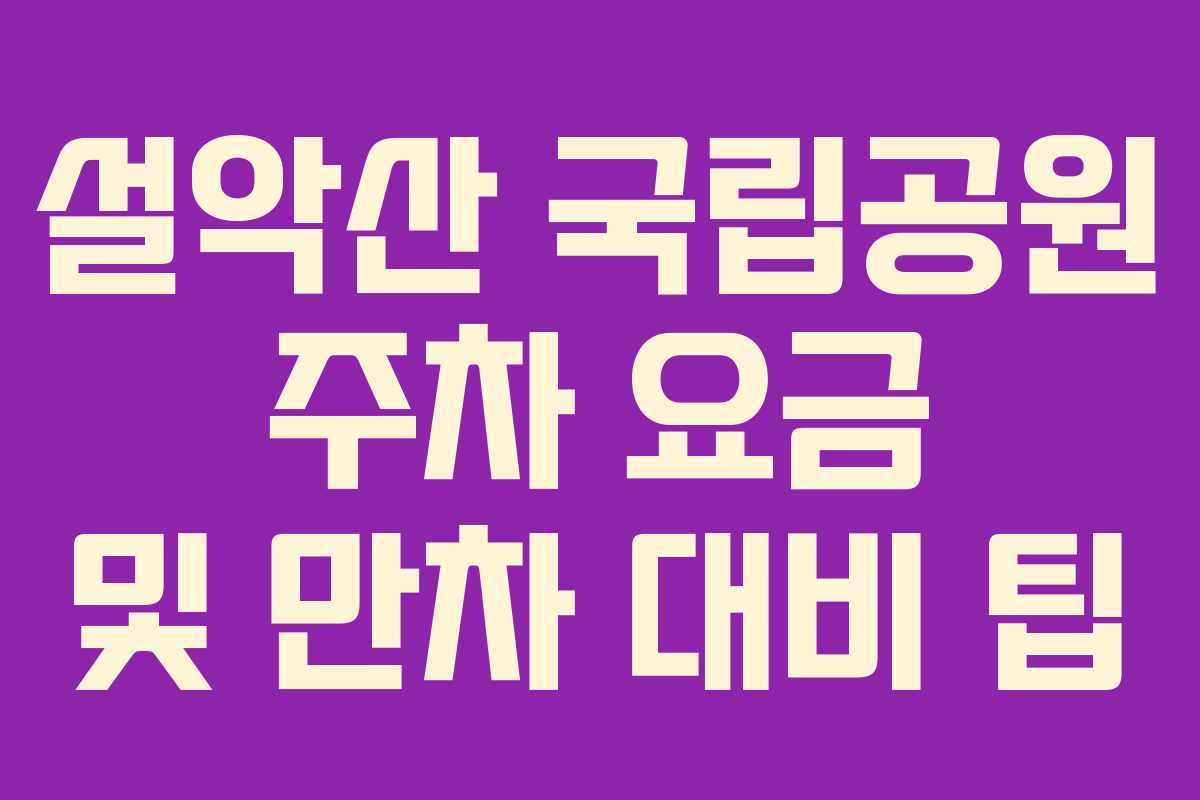 설악산 국립공원 주차 요금 및 만차 대비 팁 설악산 국립공원 주차 요금 및 만차 대비 팁