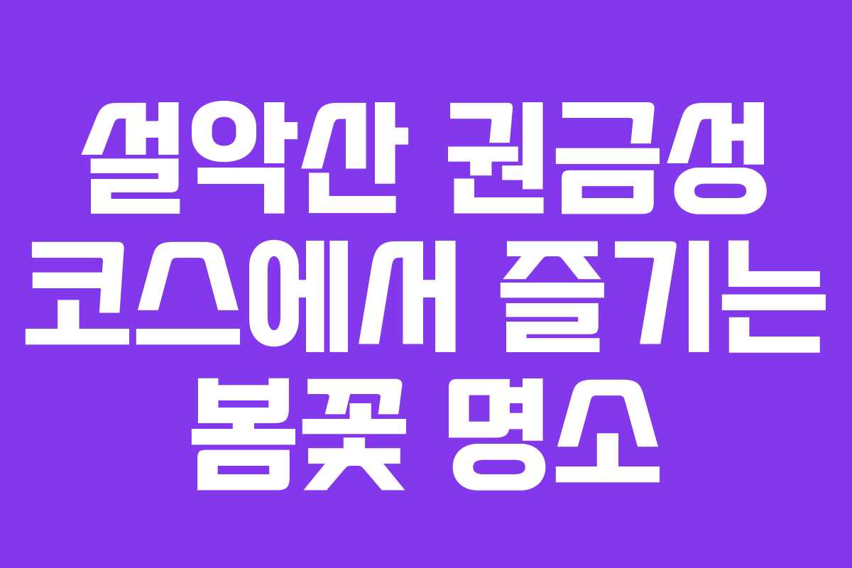 설악산 권금성 코스에서 즐기는 봄꽃 명소 설악산 권금성 코스에서 즐기는 봄꽃 명소