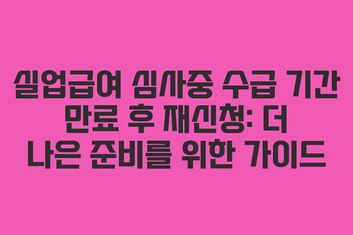 실업급여 심사중 수급 기간 만료 후 재신청: 더 나은 준비를 위한 가이드