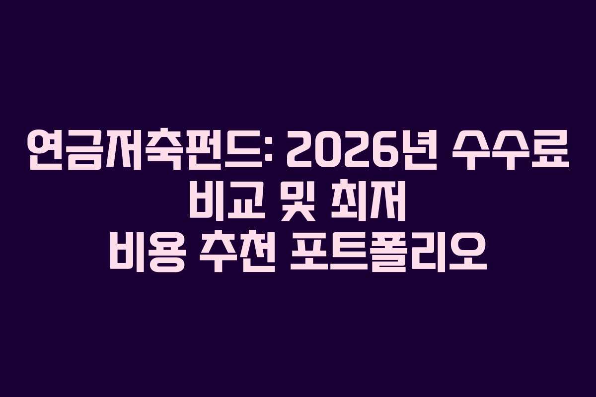 연금저축펀드: 2026년 수수료 비교 및 최저 비용 추천 포트폴리오