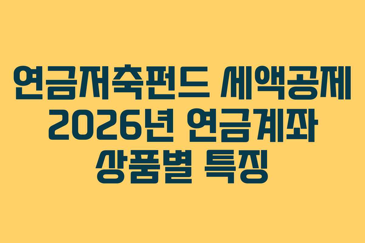 연금저축펀드 세액공제 2026년 연금계좌 상품별 특징 연금저축펀드 세액공제 2026년 연금계좌 상품별 특징
