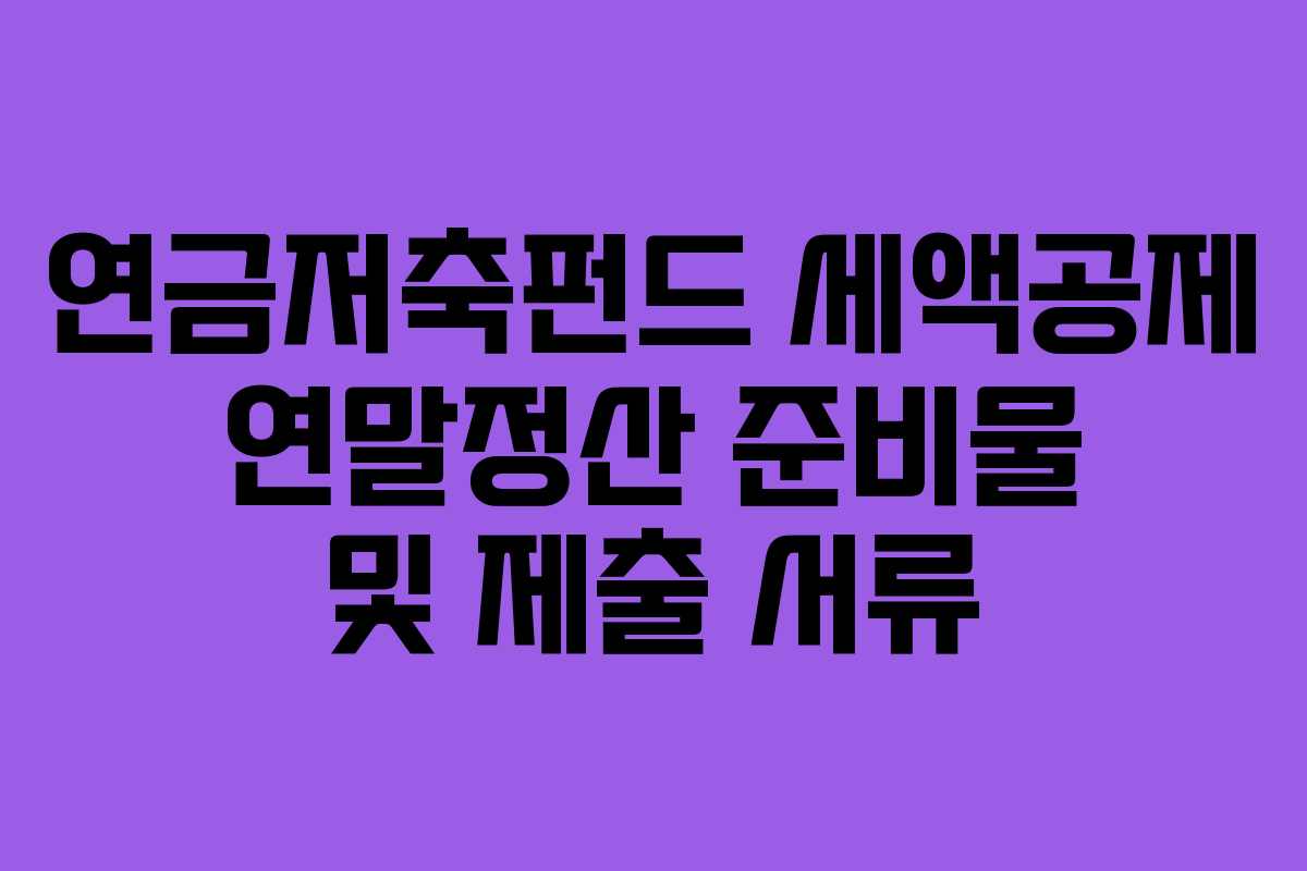 연금저축펀드 세액공제 연말정산 준비물 및 제출 서류 연금저축펀드 세액공제 연말정산 준비물 및 제출 서류