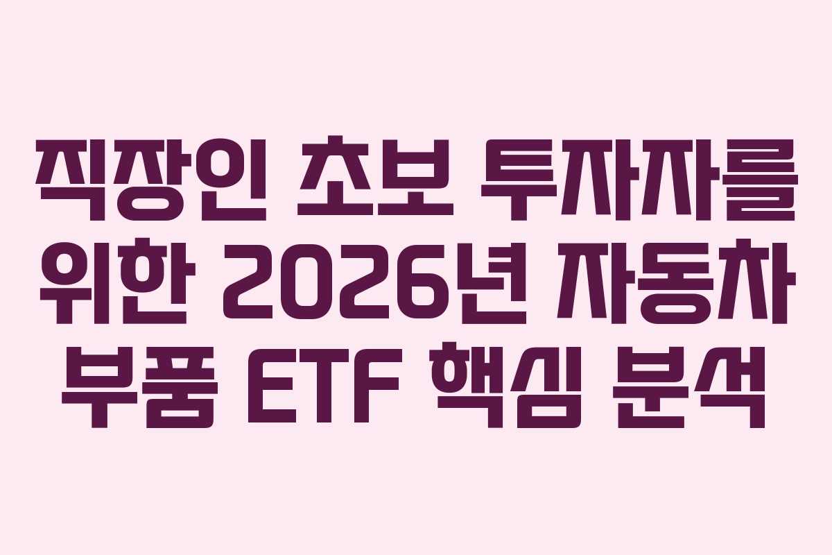 직장인 초보 투자자를 위한 2026년 자동차 부품 ETF 핵심 분석 직장인 초보 투자자를 위한 2026년 자동차 부품 ETF 핵심 분석