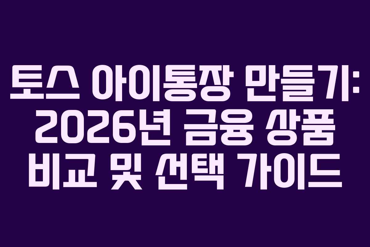토스 아이통장 만들기: 2026년 금융 상품 비교 및 선택 가이드