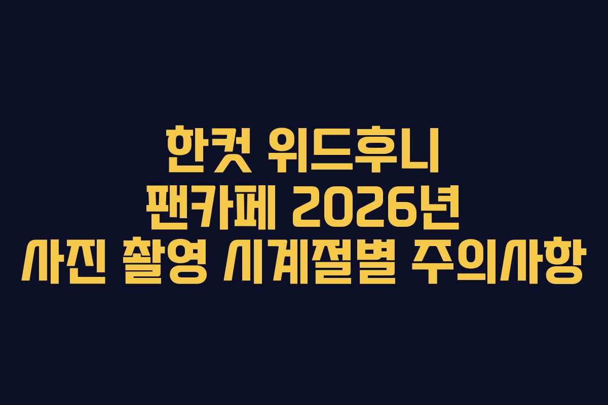한컷 위드후니 팬카페 2026년 사진 촬영 시계절별 주의사항 한컷 위드후니 팬카페 2026년 사진 촬영 시계절별 주의사항