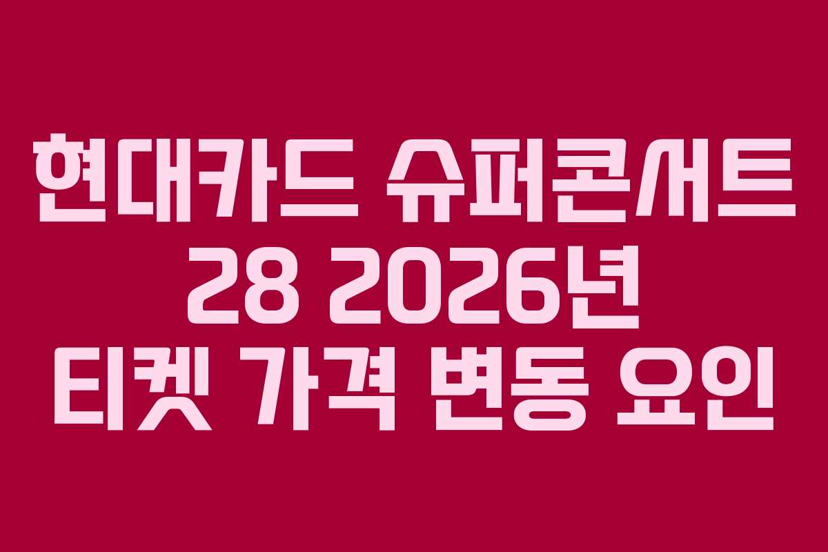 현대카드 슈퍼콘서트 28 2026년 티켓 가격 변동 요인 현대카드 슈퍼콘서트 28 2026년 티켓 가격 변동 요인