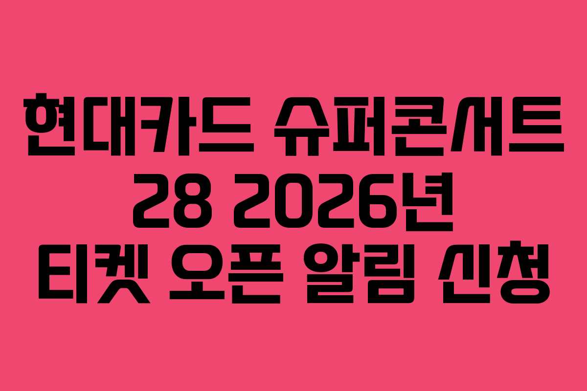 현대카드 슈퍼콘서트 28 2026년 티켓 오픈 알림 신청 현대카드 슈퍼콘서트 28 2026년 티켓 오픈 알림 신청