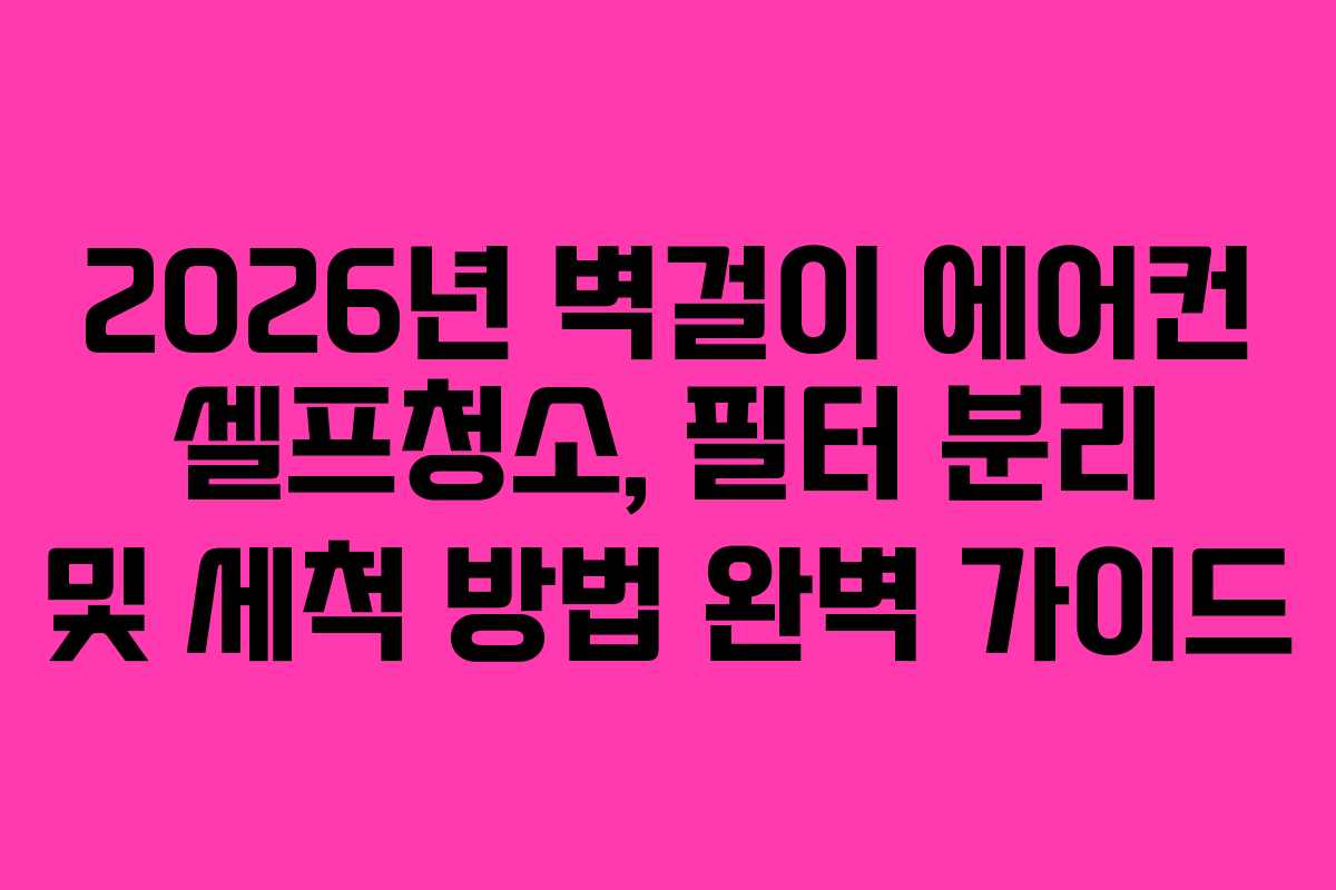 2026년 벽걸이 에어컨 셀프청소, 필터 분리 및 세척 방법 완벽 가이드 2026년 벽걸이 에어컨 셀프청소, 필터 분리 및 세척 방법 완벽 가이드