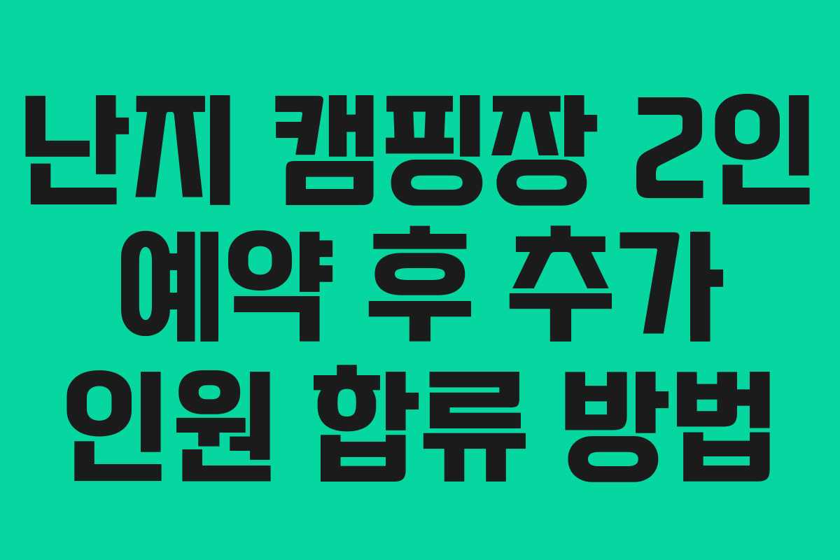 난지 캠핑장 2인 예약 후 추가 인원 합류 방법
