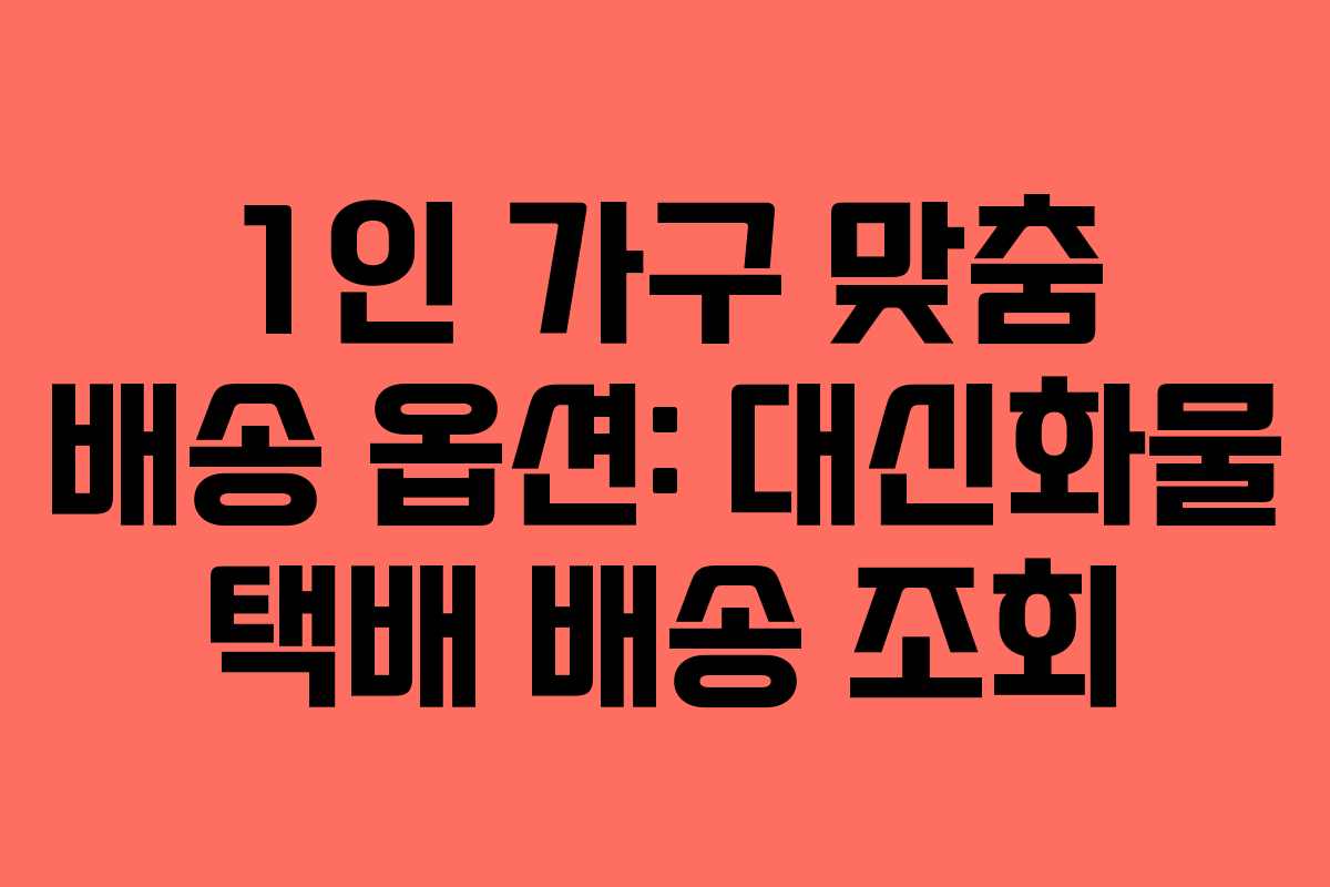 1인 가구 맞춤 배송 옵션: 대신화물 택배 배송 조회 1인 가구 맞춤 배송 옵션: 대신화물 택배 배송 조회