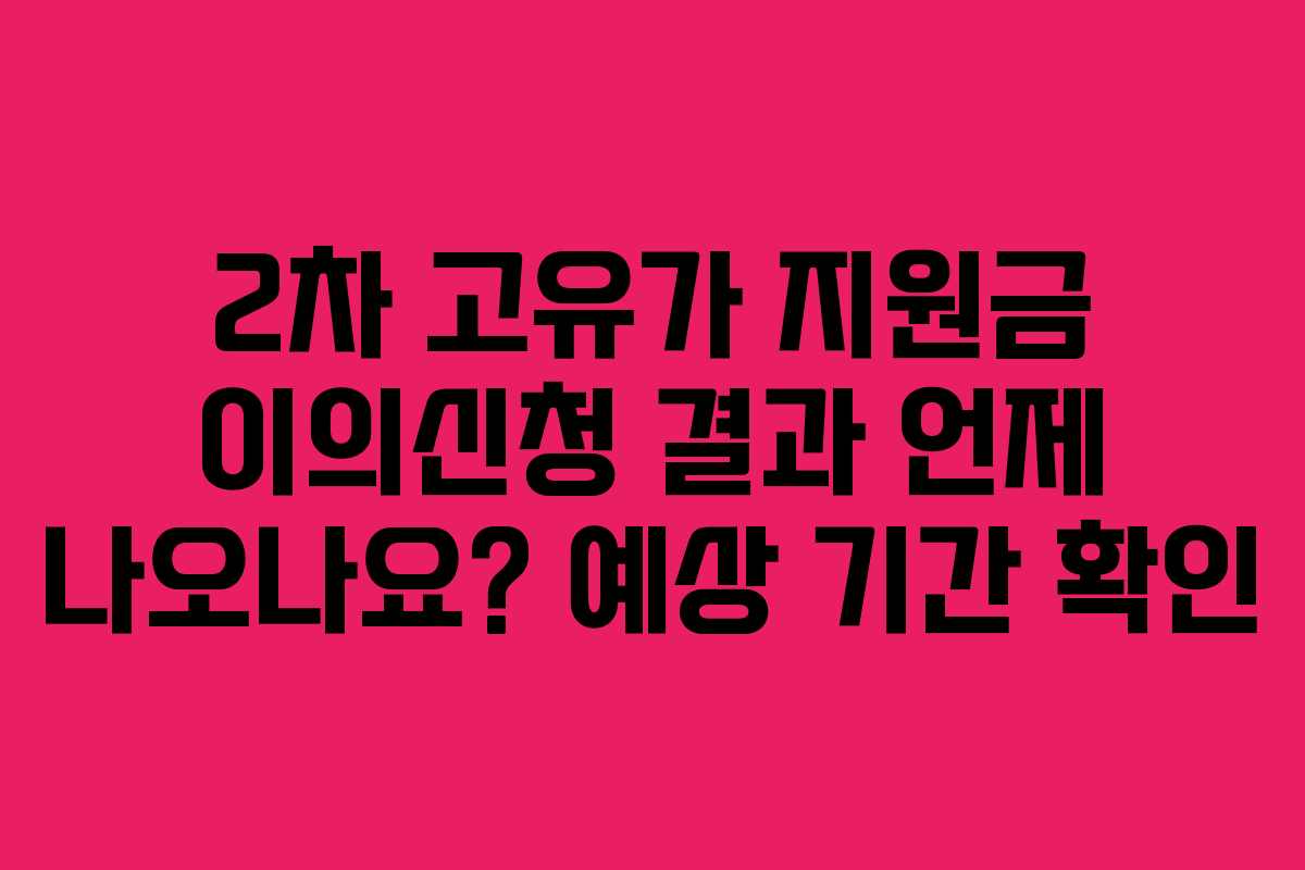 2차 고유가 지원금 이의신청 결과 언제 나오나요? 예상 기간 확인
