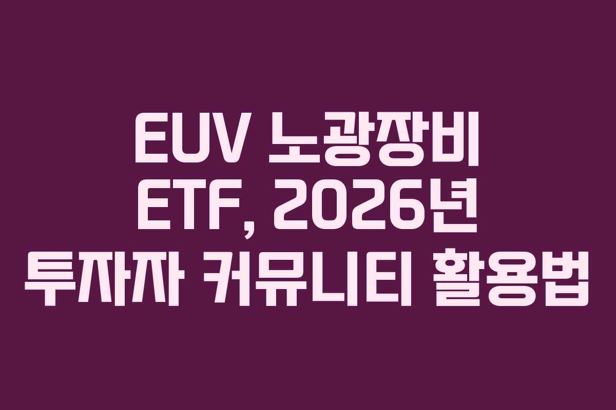 EUV 노광장비 ETF, 2026년 투자자 커뮤니티 활용법 EUV 노광장비 ETF, 2026년 투자자 커뮤니티 활용법